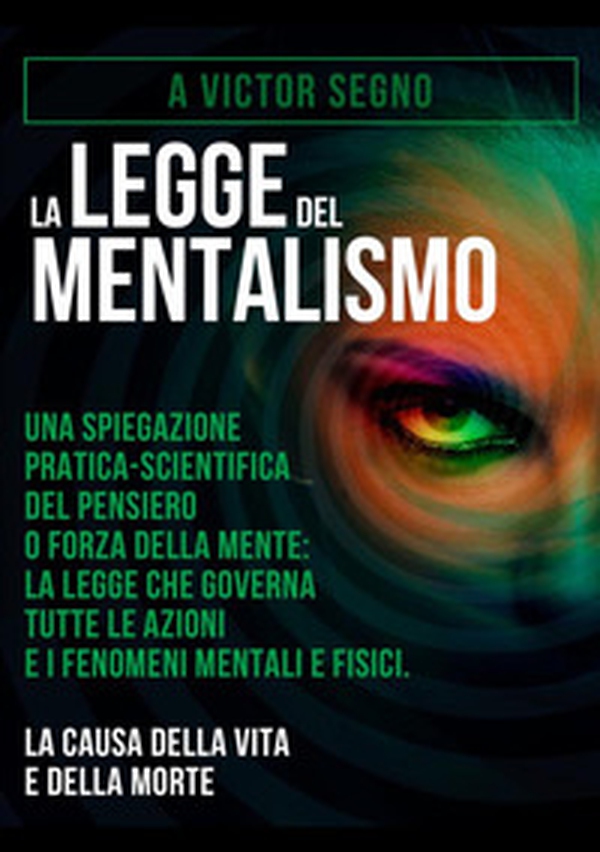 La legge del mentalismo. Una spiegazione pratica-scientifica del pensiero o forza della mente: la legge che governa tutte le azioni e i fenomeni mentali e fisici: la causa della vita e della morte - Librerie.coop La legge del mentalismo. Una spiegazione pratica-scientifica del pensiero o forza della mente: la legge che governa tutte le azioni e i fenomeni mentali e fisici: la causa della vita e della morte - Librerie.coop