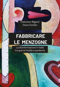 Fabbricare le menzogne. La disinformazione in Italia tra guerra fredda e pandemia - Librerie.coop