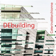 DEbuilding. Catalogo della mostra (Roma, 26 settembre-11 dicembre 2019). Ediz. italiana e inglese - Librerie.coop