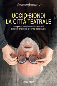 Uccio Biondi. La città teatrale. Tra sperimentalismo visionarietà pulsioni anarchia e forza delle radici - Librerie.coop