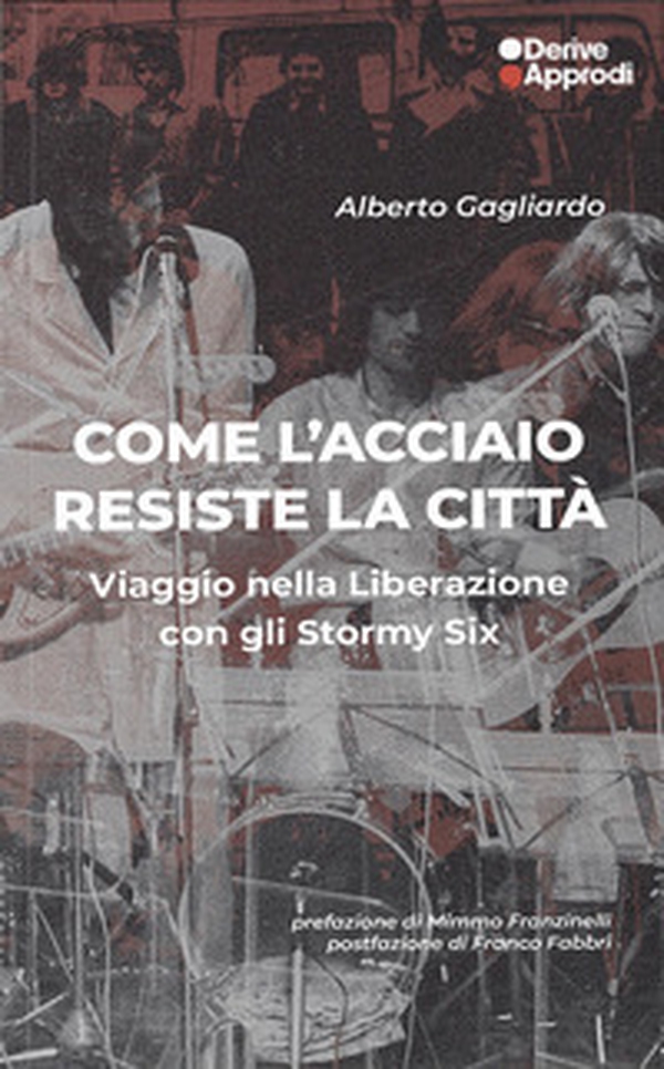 Come l'acciaio resiste la città. Viaggio nella Liberazione con gli Stormy Six - Librerie.coop Come l'acciaio resiste la città. Viaggio nella Liberazione con gli Stormy Six - Librerie.coop