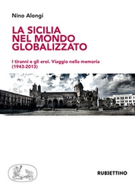 La Sicilia nel mondo globalizzato. I tiranni e gli eroi. Viaggio nella memoria (1943-2013) - Librerie.coop