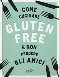 Come cucinare gluten free e non perdere gli amici - Librerie.coop