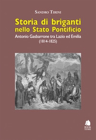 Storia di briganti nello Stato pontificio. Antonio Gasbarrone tra Lazio ed Emilia (1814-1825) - Librerie.coop