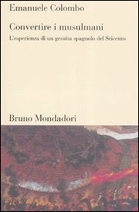 Convertire i musulmani. L'esperienza di un gesuita spagnolo del Seicento - Librerie.coop