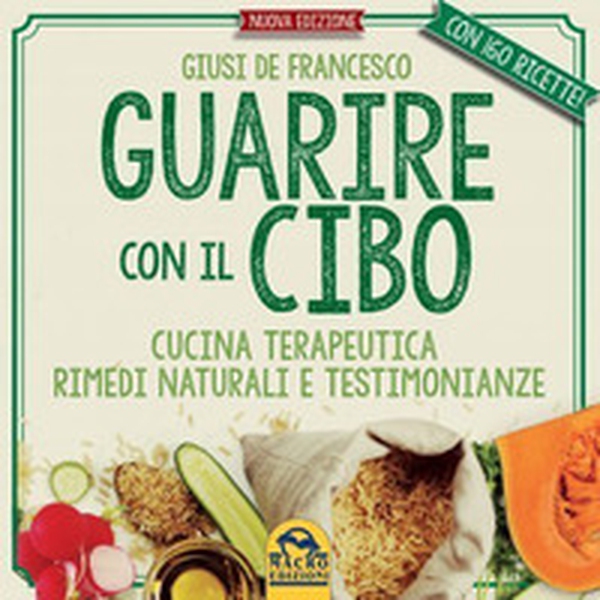 Guarire con il cibo. Cucina terapeutica, rimedi naturali e testimonianze - Librerie.coop