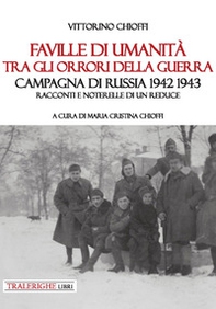 Faville di umanità tra gli orrori della guerra. Campagna di Russia 1942 1943. Racconti e noterelle di un reduce - Librerie.coop