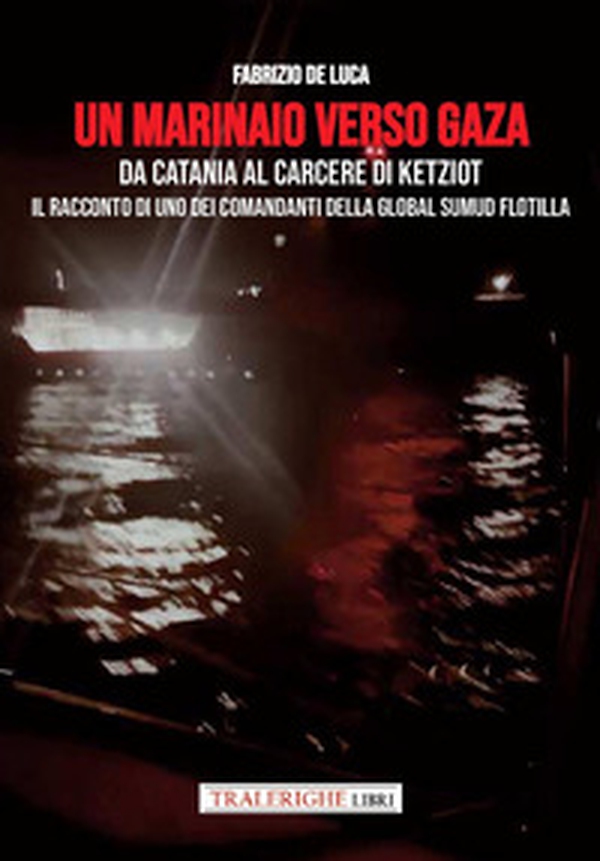 Un marinaio verso Gaza. Da Catania al carcere di Ketziot. Il racconto di uno dei comandanti della Global Sumud Flotilla - Librerie.coop