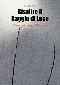 Risalire il raggio di luce. Dialogo sulla fotografia esoterica - Librerie.coop