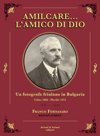 Amilcare... l'amico di Dio. Un fotografo friulano in Bulgaria. Udine 1866-Plovdiv 1952 - Librerie.coop