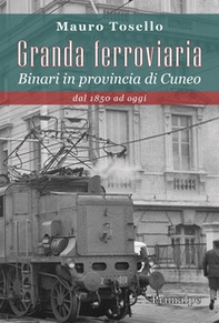 Granda ferroviaria. Binari in provincia di Cuneo dal 1850 ad oggi - Librerie.coop