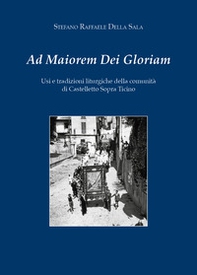 Ad maiorem dei gloriam. Usi e tradizioni liturgiche della comunità di Castelletto Sopra Ticino - Librerie.coop