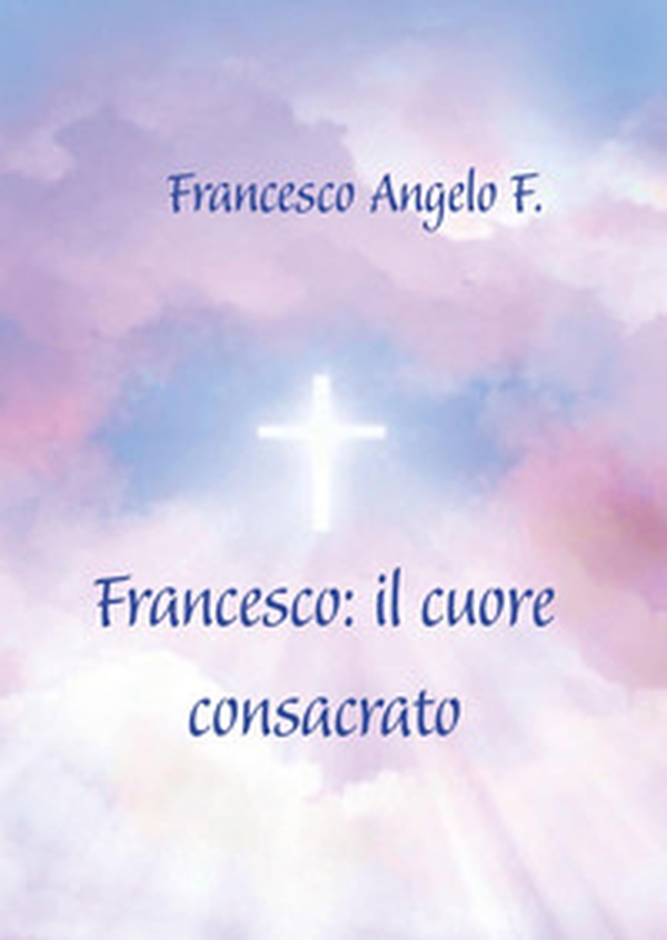 Francesco: il cuore consacrato - Librerie.coop