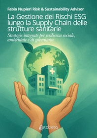 La gestione dei rischi ESG lungo la Supply Chain delle strutture sanitarie. Strategie integrate per resilienza sociale, ambientale e di governance - Librerie.coop