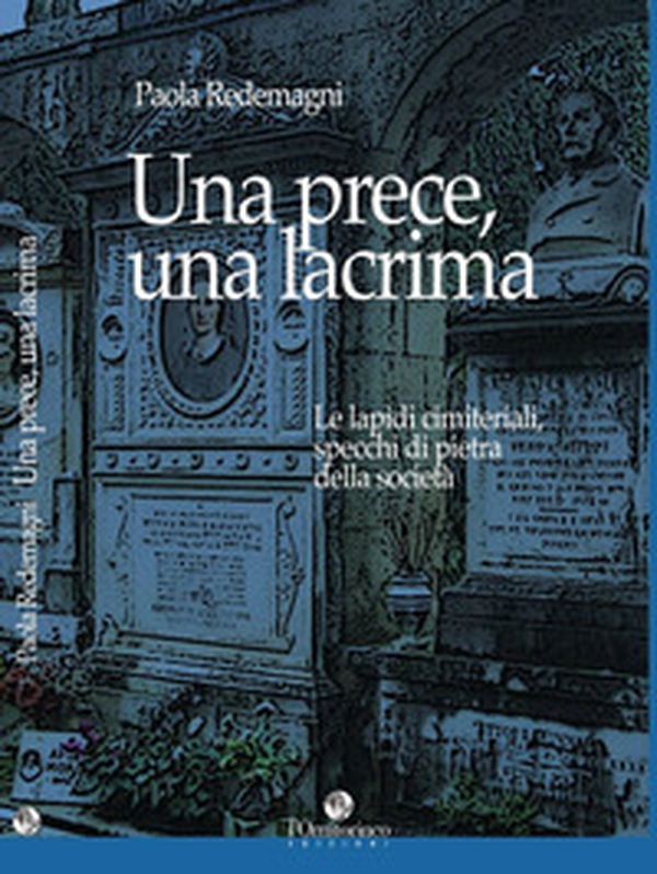 Una prece, una lacrima. Le lapidi cimiteriali, specchi di pietra della società - Librerie.coop Una prece, una lacrima. Le lapidi cimiteriali, specchi di pietra della società - Librerie.coop