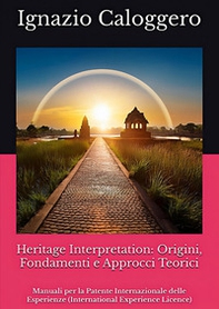 Heritage interpretation: origini, fondamenti e approcci teorici. Manuali per la Patente Internazionale delle Esperienze (International Experience Licence) - Librerie.coop