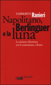Napolitano, Berlinguer e la luna. La sinistra riformista tra il comunismo e Renzi - Librerie.coop
