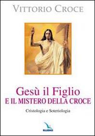 Gesù il Figlio e il mistero della croce. Cristologia e soteriologia - Librerie.coop