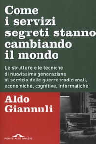 Come i servizi segreti stanno cambiando il mondo. Le strutture e le tecniche di nuovissima generazione al servizio delle guerre tradizionali, economiche, cognitive, informatiche - Librerie.coop