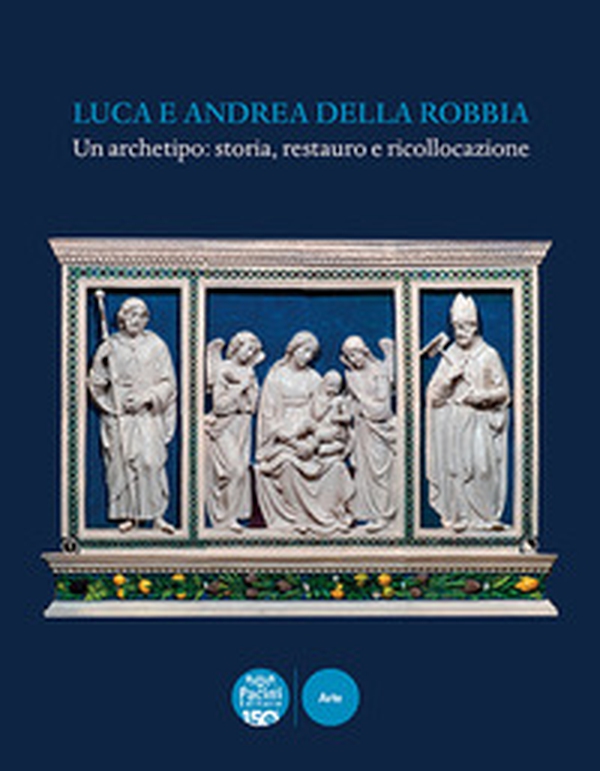 Luca e Andrea della Robbia. Un archetipo: storia, restauro e ricollocazione - Librerie.coop Luca e Andrea della Robbia. Un archetipo: storia, restauro e ricollocazione - Librerie.coop
