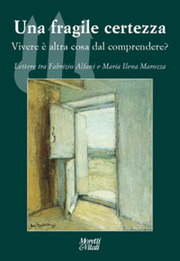 Una fragile certezza. Vivere è altra cosa dal comprendere? Lettere tra Fabrizio Alfani e Maria Ilena Marozza - Librerie.coop
