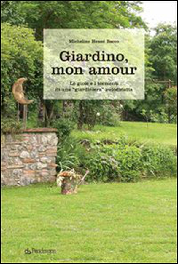 Giardino, mon amour. Le gioie e i tormenti di una «giardiniera» autodidatta - Librerie.coop Giardino, mon amour. Le gioie e i tormenti di una «giardiniera» autodidatta - Librerie.coop