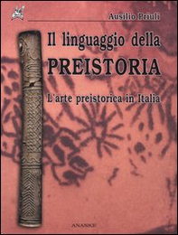 Il linguaggio della preistoria. L'arte preistorica in Italia - Librerie.coop