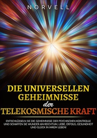 Die universellen Geheimnisse der Telekosmische Kraft. Entschlüsseln sie die geheimnisse der psychischen kontrolle und schaffen sie wunder an reichtum, liebe, erfolg, gesundheit und glück in ihrem leben! - Librerie.coop Die universellen Geheimnisse der Telekosmische Kraft. Entschlüsseln sie die geheimnisse der psychischen kontrolle und schaffen sie wunder an reichtum, liebe, erfolg, gesundheit und glück in ihrem leben! - Librerie.coop