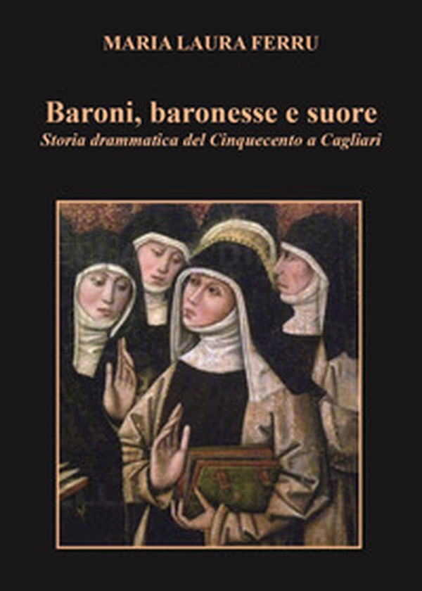 Baroni, baronesse e suore. Storia drammatica del Cinquecento a Cagliari - Librerie.coop Baroni, baronesse e suore. Storia drammatica del Cinquecento a Cagliari - Librerie.coop
