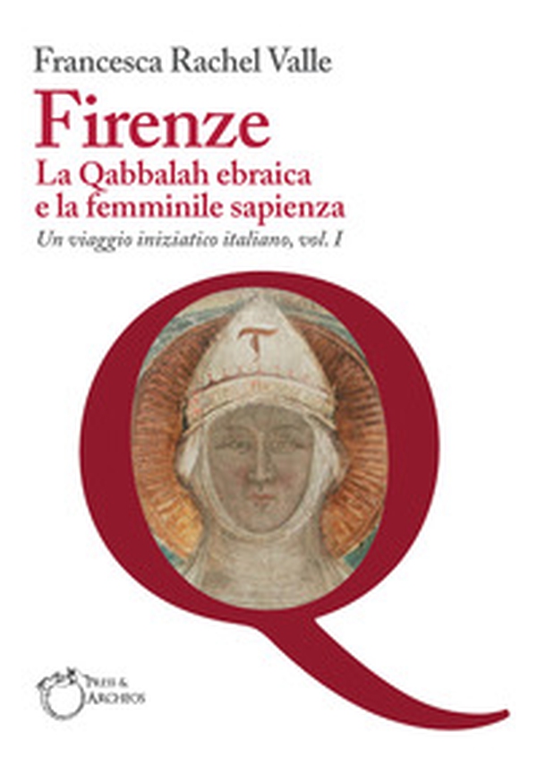 Firenze. La Qabbalah ebraica e la Femminile Sapienza. Un viaggio iniziatico italiano - Vol. 1 - Librerie.coop