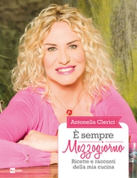 È sempre mezzogiorno. Ricette e racconti della mia cucina - Librerie.coop