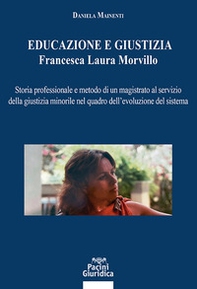 Educazione e giustizia. Francesca Laura Morvillo. Storia professionale e metodo di un magistrato al servizio della giustizia minorile nel quadro dell'evoluzione del sistema - Librerie.coop