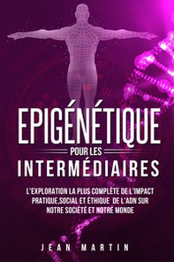 Epigénétique pour les intermédiaires. L'exploration la plus complète de l'impact pratique, social et éthique de l'ADN sur notre société et notre monde. - Librerie.coop