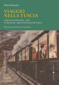Viaggio nella Tuscia. La ferrovia Civitavecchia-Orte nei documenti e negli articoli dei giornali d'epoca - Librerie.coop