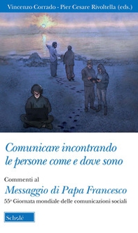 Comunicare incontrando le persone come e dove sono. Commenti al Messaggio di papa Francesco per la 55ª Giornata mondiale delle comunicazioni sociali - Librerie.coop
