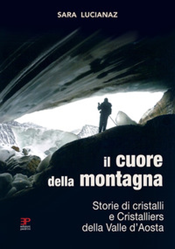 Il cuore della montagna. Storie di cristalli e Cristalliers della Valle d'Aosta - Librerie.coop