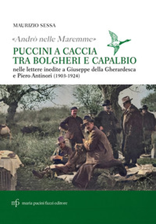 «Andrò nelle maremme». Puccini a caccia tra Bolgheri e Capalbio. Lettere al marchese Piero Antinori e al conte Giuseppe Della Gherardesca - Librerie.coop «Andrò nelle maremme». Puccini a caccia tra Bolgheri e Capalbio. Lettere al marchese Piero Antinori e al conte Giuseppe Della Gherardesca - Librerie.coop