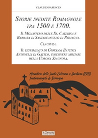Storie inedite Romagnole tra 1500 e 1700. Il Monastero delle Ss. Caterina e Barbara in Santarcangelo di Romagna. Clausura. Il testamento di Giovani Battista Antonelli di Gatteo, ingegnere militare della Corona Spagnola - Librerie.coop