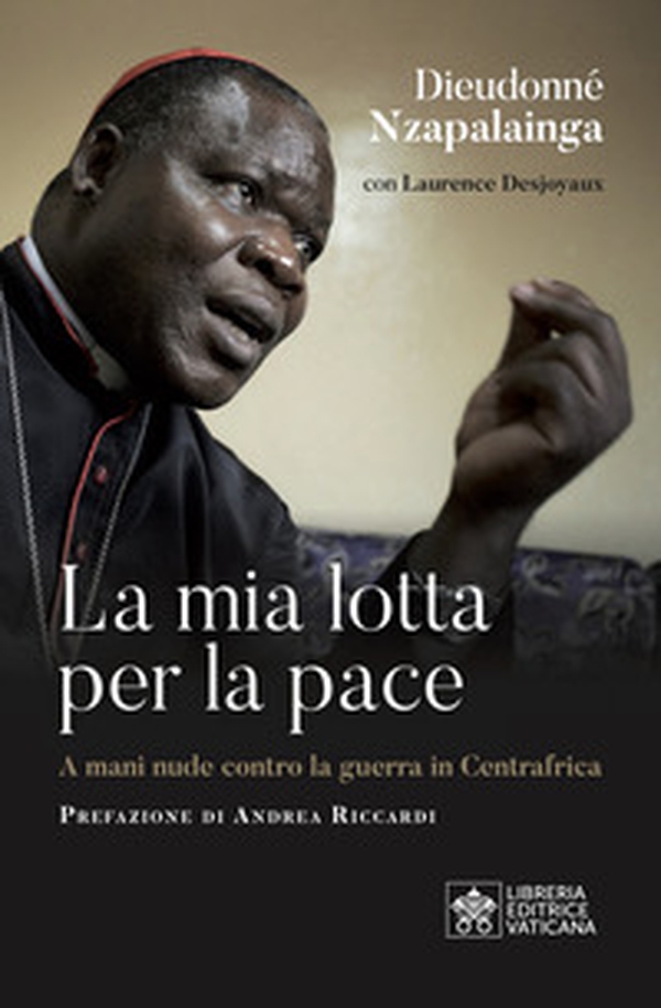 La mia lotta per la pace. Centrafrica, un cardinale per il dialogo - Librerie.coop La mia lotta per la pace. Centrafrica, un cardinale per il dialogo - Librerie.coop
