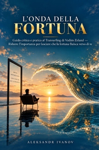 L'onda della fortuna. Guida critica e pratica al transurfing di Vadim Zeland. Ridurre l'importanza per lasciare che la fortuna fluisca verso di te - Librerie.coop