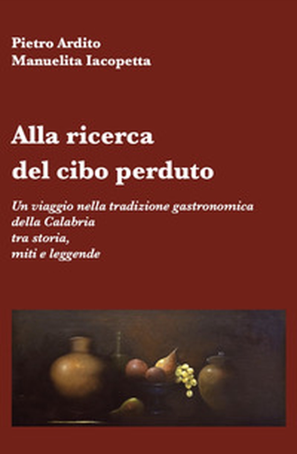 Alla ricerca del cibo perduto. Un viaggio nella tradizione gastronomica della Calabria tra storia, miti e leggende - Librerie.coop Alla ricerca del cibo perduto. Un viaggio nella tradizione gastronomica della Calabria tra storia, miti e leggende - Librerie.coop