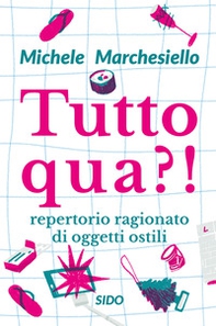 Tutto qua?! Repertorio ragionato di oggetti ostili - Librerie.coop