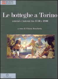 Le botteghe a Torino. Esterni e interni tra 1750 e 1930 - Librerie.coop