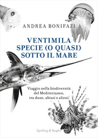 Ventimila specie (o quasi) sotto il mare. Viaggio nella biodiversità del Mediterraneo, tra dune, abissi e alieni - Librerie.coop