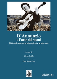 D'Annunzio e l'arte dei suoni. Ebbi nella musica la mia natività e la mia sorte - Librerie.coop