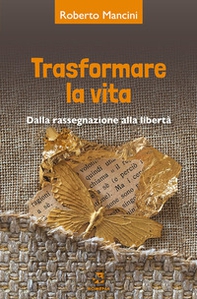 Trasformare la vita. Dalla rassegnazione alla libertà - Librerie.coop