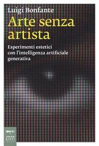 Arte senza artista. Esperimenti estetici con l'intelligenza artificiale generativa - Librerie.coop