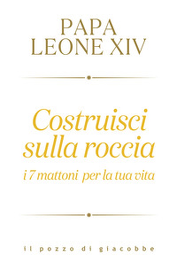 Costruisci sulla roccia. I 7 mattoni per la tua vita - Librerie.coop