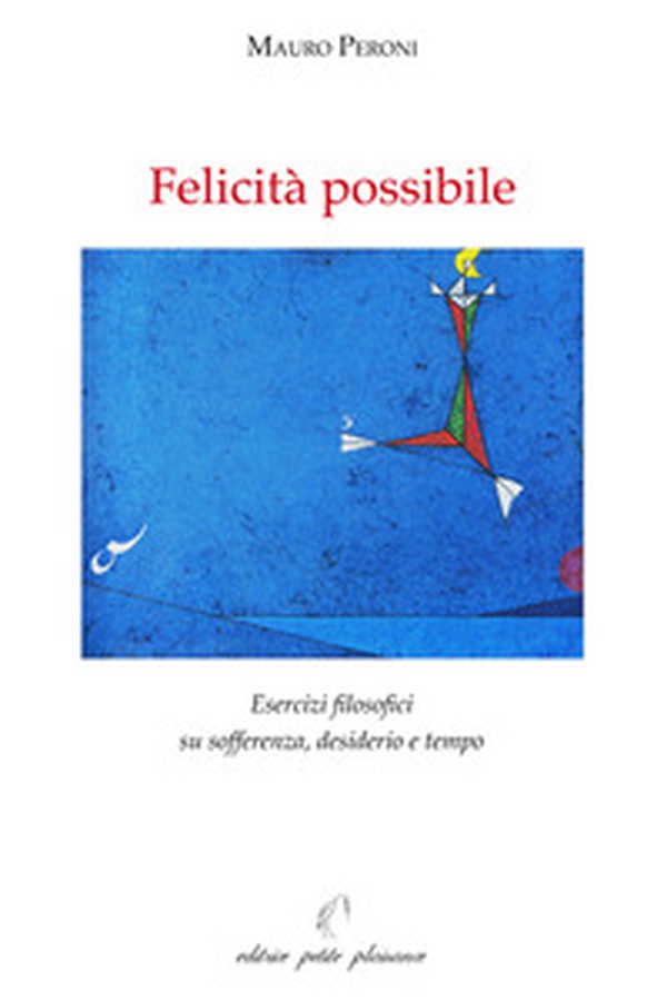 Felicità possibile. Esercizi filosofici su sofferenza, desiderio e tempo - Librerie.coop Felicità possibile. Esercizi filosofici su sofferenza, desiderio e tempo - Librerie.coop