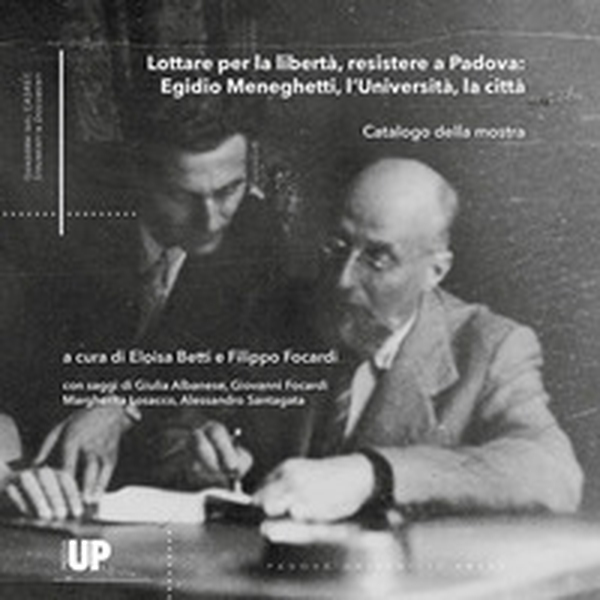 Lottare per la libertà, resistere a Padova: Egidio Meneghetti, l'Università, la città - Librerie.coop